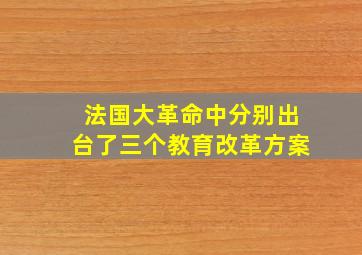 法国大革命中分别出台了三个教育改革方案