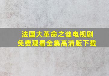 法国大革命之谜电视剧免费观看全集高清版下载