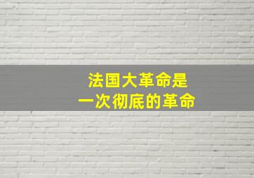 法国大革命是一次彻底的革命