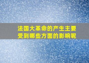 法国大革命的产生主要受到哪些方面的影响呢