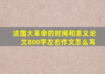 法国大革命的时间和意义论文800字左右作文怎么写