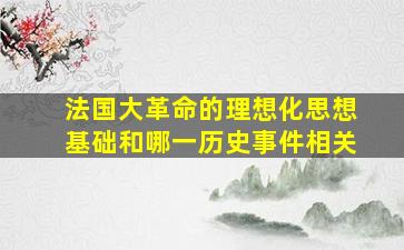 法国大革命的理想化思想基础和哪一历史事件相关