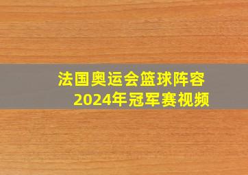 法国奥运会篮球阵容2024年冠军赛视频