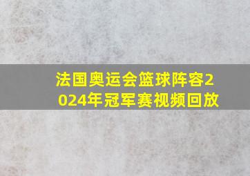 法国奥运会篮球阵容2024年冠军赛视频回放