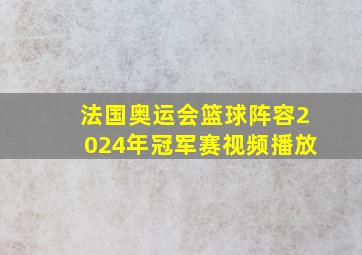 法国奥运会篮球阵容2024年冠军赛视频播放