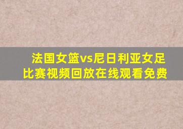 法国女篮vs尼日利亚女足比赛视频回放在线观看免费