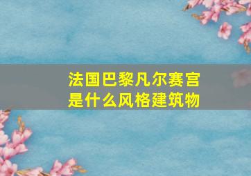 法国巴黎凡尔赛宫是什么风格建筑物