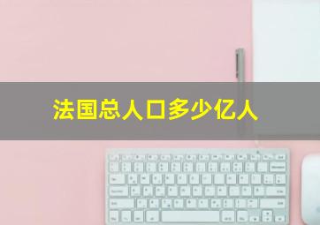 法国总人口多少亿人