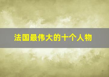 法国最伟大的十个人物