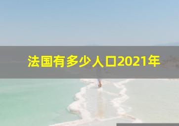 法国有多少人口2021年