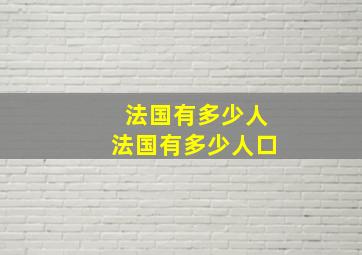 法国有多少人法国有多少人口