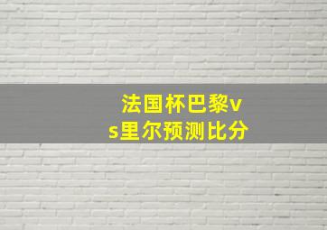 法国杯巴黎vs里尔预测比分