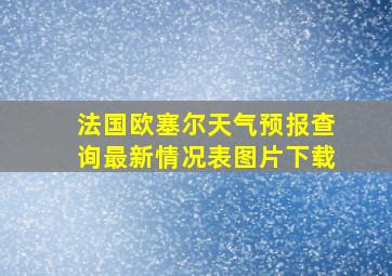 法国欧塞尔天气预报查询最新情况表图片下载