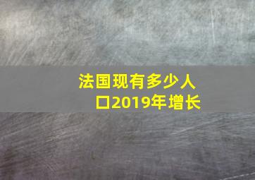 法国现有多少人口2019年增长