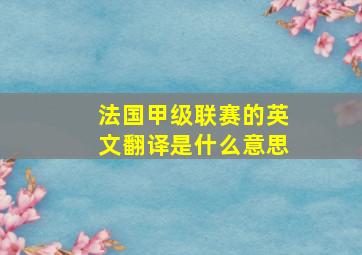 法国甲级联赛的英文翻译是什么意思