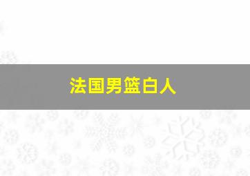 法国男篮白人