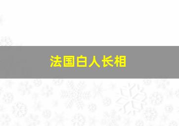 法国白人长相