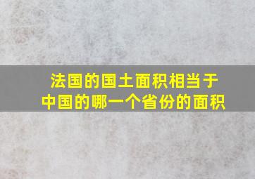 法国的国土面积相当于中国的哪一个省份的面积