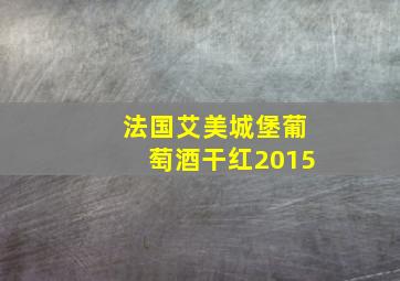 法国艾美城堡葡萄酒干红2015