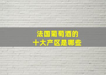 法国葡萄酒的十大产区是哪些