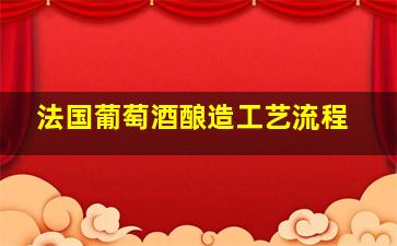 法国葡萄酒酿造工艺流程