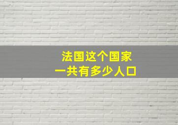 法国这个国家一共有多少人口