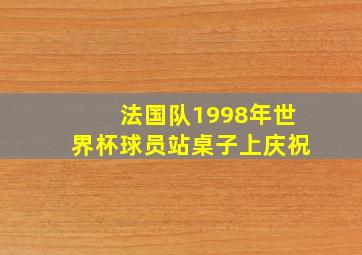 法国队1998年世界杯球员站桌子上庆祝