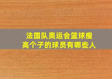 法国队奥运会篮球瘦高个子的球员有哪些人