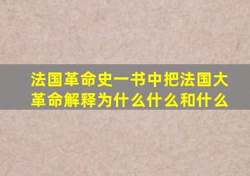 法国革命史一书中把法国大革命解释为什么什么和什么