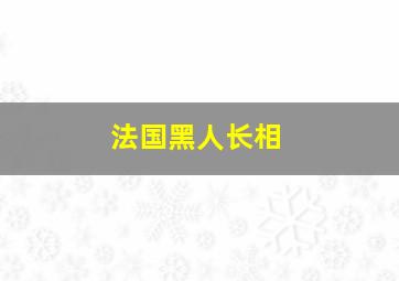 法国黑人长相