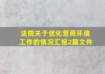 法院关于优化营商环境工作的情况汇报2篇文件