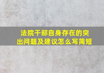 法院干部自身存在的突出问题及建议怎么写简短