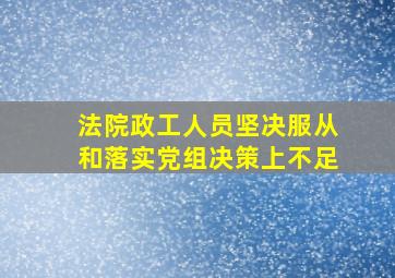 法院政工人员坚决服从和落实党组决策上不足