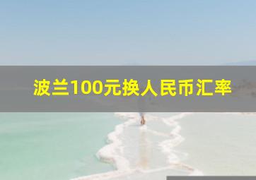 波兰100元换人民币汇率