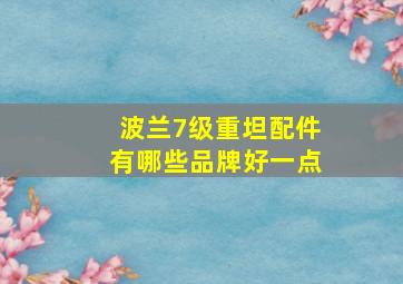 波兰7级重坦配件有哪些品牌好一点