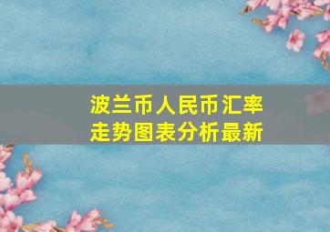 波兰币人民币汇率走势图表分析最新