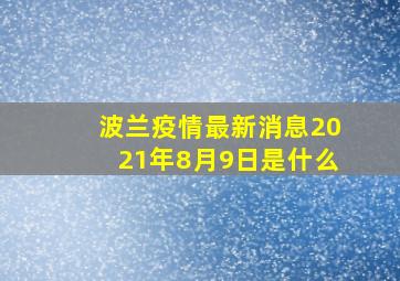 波兰疫情最新消息2021年8月9日是什么