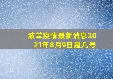 波兰疫情最新消息2021年8月9日是几号