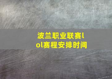 波兰职业联赛lol赛程安排时间