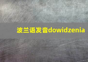 波兰语发音dowidzenia