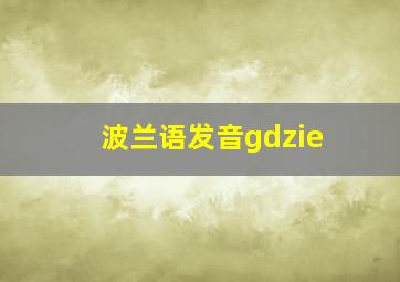 波兰语发音gdzie