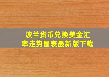 波兰货币兑换美金汇率走势图表最新版下载