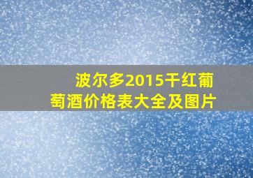 波尔多2015干红葡萄酒价格表大全及图片