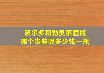 波尔多和勃艮第酒瓶哪个贵些呢多少钱一瓶