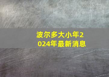 波尔多大小年2024年最新消息