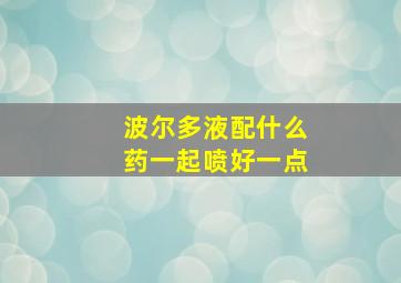 波尔多液配什么药一起喷好一点