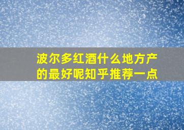 波尔多红酒什么地方产的最好呢知乎推荐一点