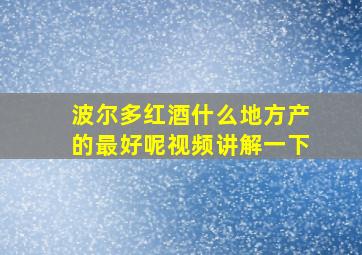 波尔多红酒什么地方产的最好呢视频讲解一下