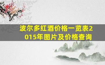 波尔多红酒价格一览表2015年图片及价格查询