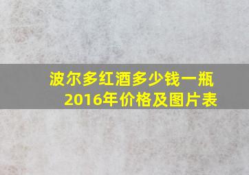 波尔多红酒多少钱一瓶2016年价格及图片表